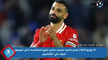 31 يوليو 2025 | هدية فاخرة لمحمد صلاح ترفع المنافسة داخل ليفربول.. تعرف على التفاصيل